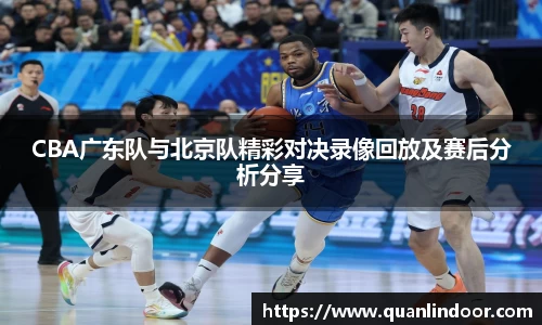 CBA广东队与北京队精彩对决录像回放及赛后分析分享