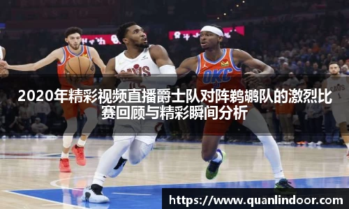 2020年精彩视频直播爵士队对阵鹈鹕队的激烈比赛回顾与精彩瞬间分析