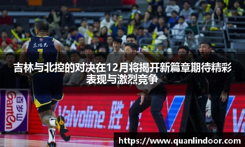 吉林与北控的对决在12月将揭开新篇章期待精彩表现与激烈竞争