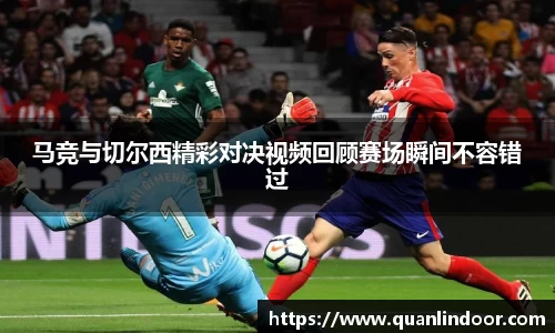 马竞与切尔西精彩对决视频回顾赛场瞬间不容错过