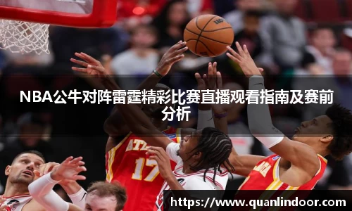 NBA公牛对阵雷霆精彩比赛直播观看指南及赛前分析