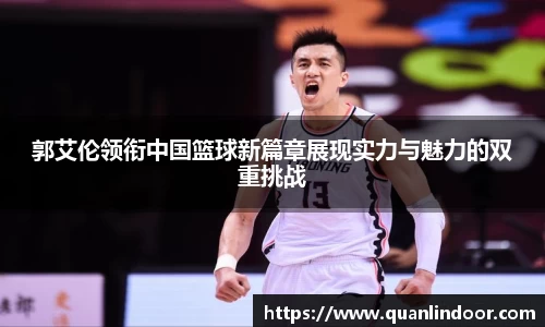 郭艾伦领衔中国篮球新篇章展现实力与魅力的双重挑战