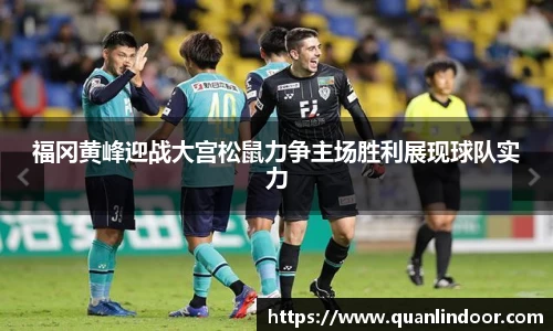 福冈黄峰迎战大宫松鼠力争主场胜利展现球队实力