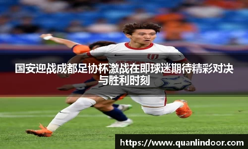国安迎战成都足协杯激战在即球迷期待精彩对决与胜利时刻