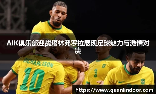 AIK俱乐部迎战塔林弗罗拉展现足球魅力与激情对决