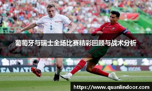 葡萄牙与瑞士全场比赛精彩回顾与战术分析